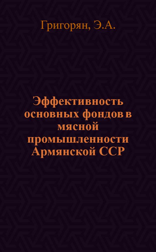 Эффективность основных фондов в мясной промышленности Армянской ССР : Автореф. дис. на соискание учен. степени канд. экон. наук : (594)