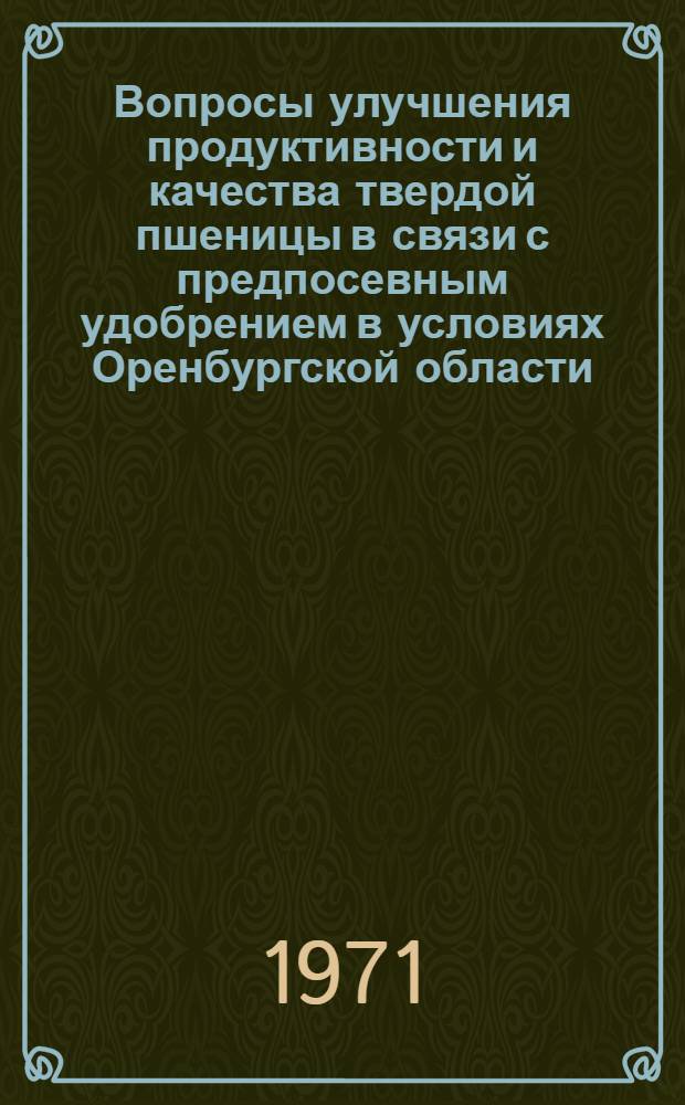 Вопросы улучшения продуктивности и качества твердой пшеницы в связи с предпосевным удобрением в условиях Оренбургской области : Автореф. дис. на соискание учен. степени канд. с.-х. наук : (533)