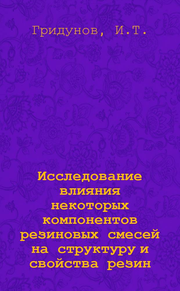 Исследование влияния некоторых компонентов резиновых смесей на структуру и свойства резин : Автореферат дис. на соискание учен. степени д-ра техн. наук