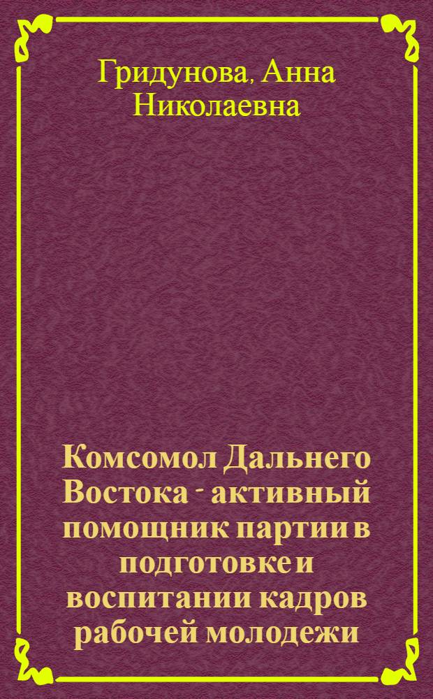 Комсомол Дальнего Востока - активный помощник партии в подготовке и воспитании кадров рабочей молодежи (1966-1970 гг.) : Автореф. дис. на соиск. учен. степени канд. ист. наук : (07.00.01)