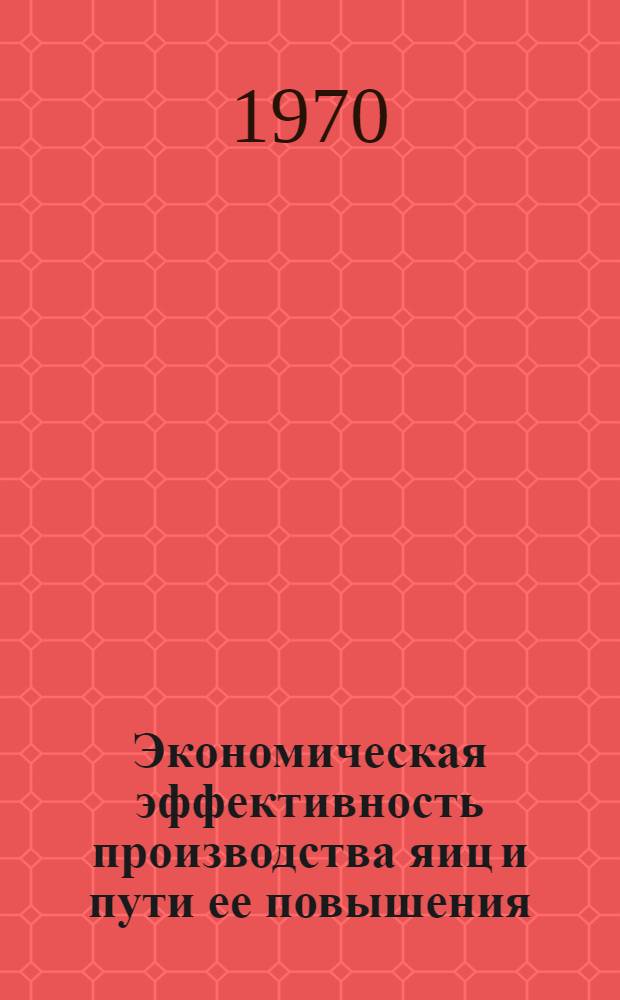 Экономическая эффективность производства яиц и пути ее повышения : (На примере хоз-в треста "Одесскптицепром") : Автореф. дис. на соискание учен. степени канд. экон. наук