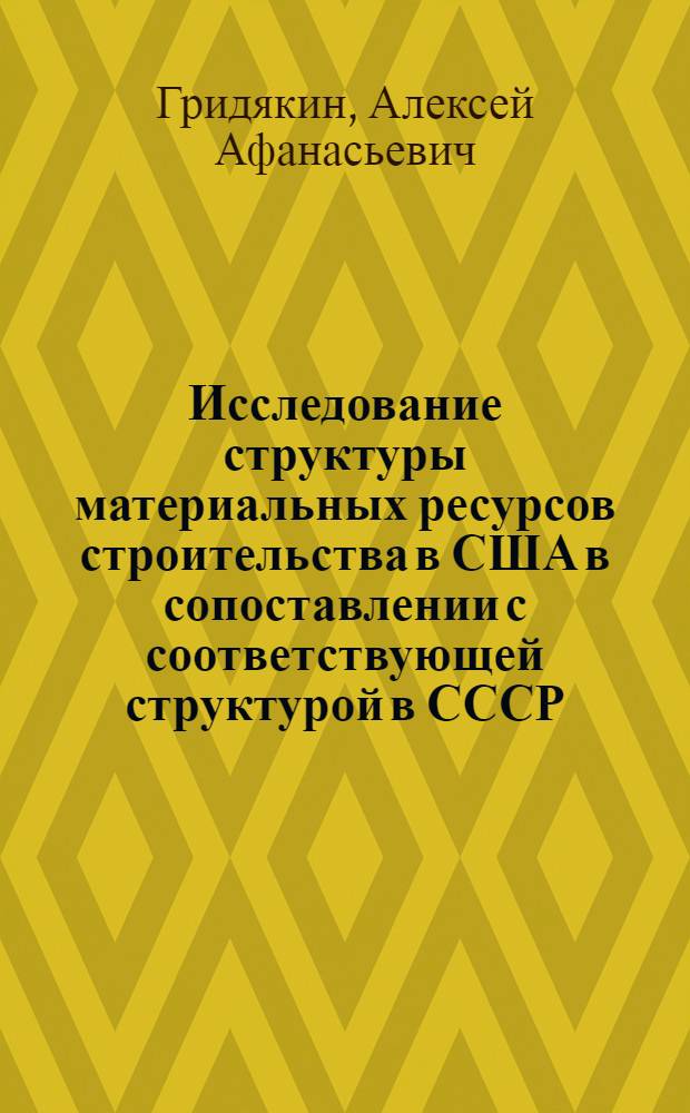 Исследование структуры материальных ресурсов строительства в США в сопоставлении с соответствующей структурой в СССР : Автореф. дис. на соиск. учен. степени канд. экон. наук