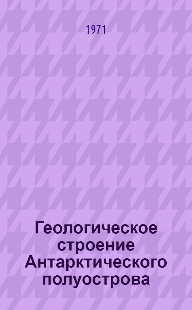 Геологическое строение Антарктического полуострова : Автореф. дис. на соискание учен. степени канд. геол.-минерал. наук : (120)