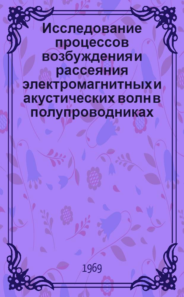 Исследование процессов возбуждения и рассеяния электромагнитных и акустических волн в полупроводниках : Автореф. дис. на соискание учен. степени д-ра. физ.-мат. наук : (046)