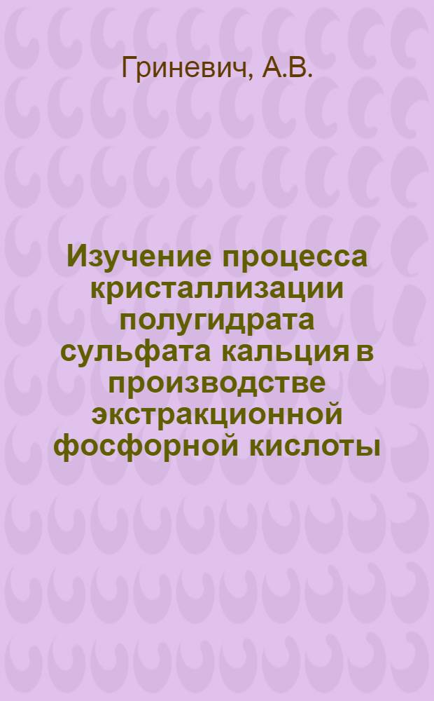 Изучение процесса кристаллизации полугидрата сульфата кальция в производстве экстракционной фосфорной кислоты : Автореф. дис. на соискание учен. степени канд. техн. наук : (340)