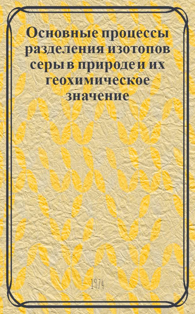 Основные процессы разделения изотопов серы в природе и их геохимическое значение : Автореф. дис. на соиск. учен. степени д-ра геол.-минерал. наук : (04.00.02)