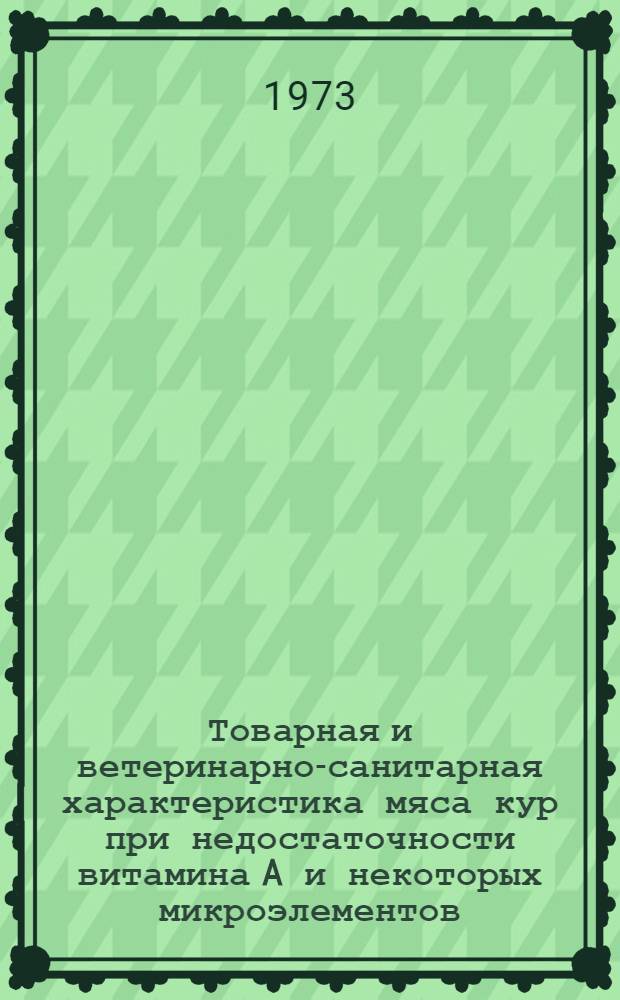 Товарная и ветеринарно-санитарная характеристика мяса кур при недостаточности витамина A и некоторых микроэлементов : Автореф. дис. на соиск. учен. степени канд. вет. наук : (16.00.06)