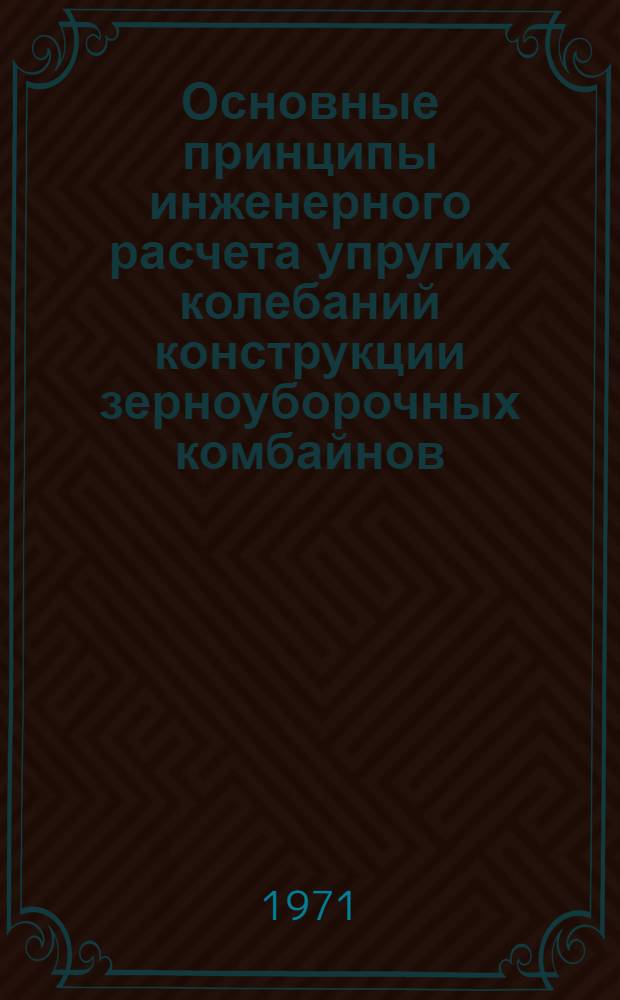 Основные принципы инженерного расчета упругих колебаний конструкции зерноуборочных комбайнов : (Аналит. и эксперим. исследование) : Автореф. дис. на соискание учен. степени д-ра техн. наук : (185)