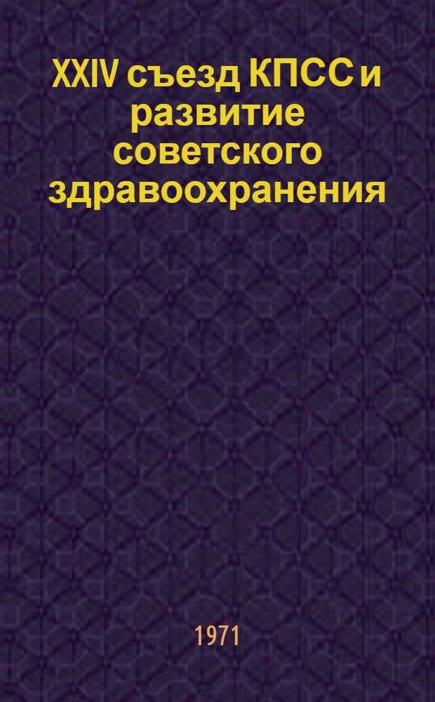XXIV съезд КПСС и развитие советского здравоохранения : (Аннот. тематика лекций)