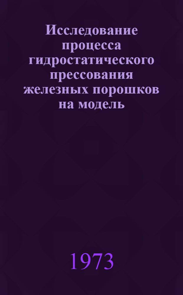 Исследование процесса гидростатического прессования железных порошков на модель : Автореф. дис. на соиск. учен. степени канд. техн. наук : (05.16.06)