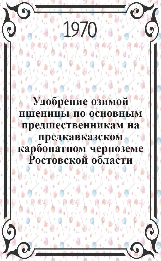 Удобрение озимой пшеницы по основным предшественникам на предкавказском карбонатном черноземе Ростовской области : Автореф. дис. на соискание учен. степени канд. с.-х. наук : (533)
