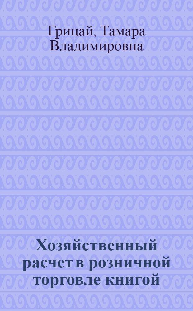 Хозяйственный расчет в розничной торговле книгой : (На материалах кн. торговли Гос. ком. по печати при Совете Министров УССР) : Автореф. дис. на соискание учен. степени канд. экон. наук : (594)