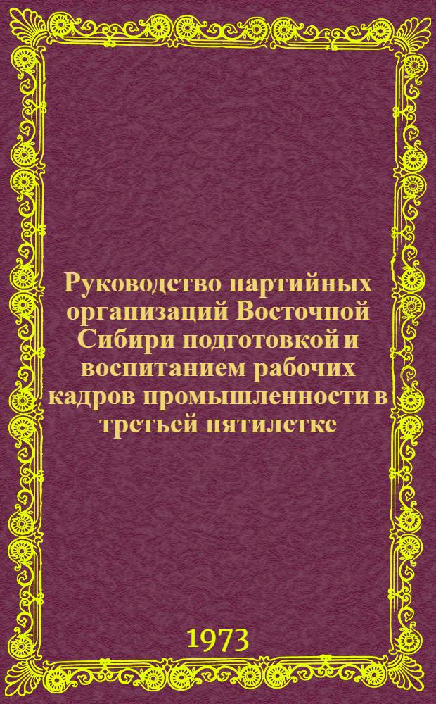 Руководство партийных организаций Восточной Сибири подготовкой и воспитанием рабочих кадров промышленности в третьей пятилетке. (1938 - июнь 1941 гг.) : Автореф. дис. на соиск. учен. степени канд. ист. наук : (07.00.01)