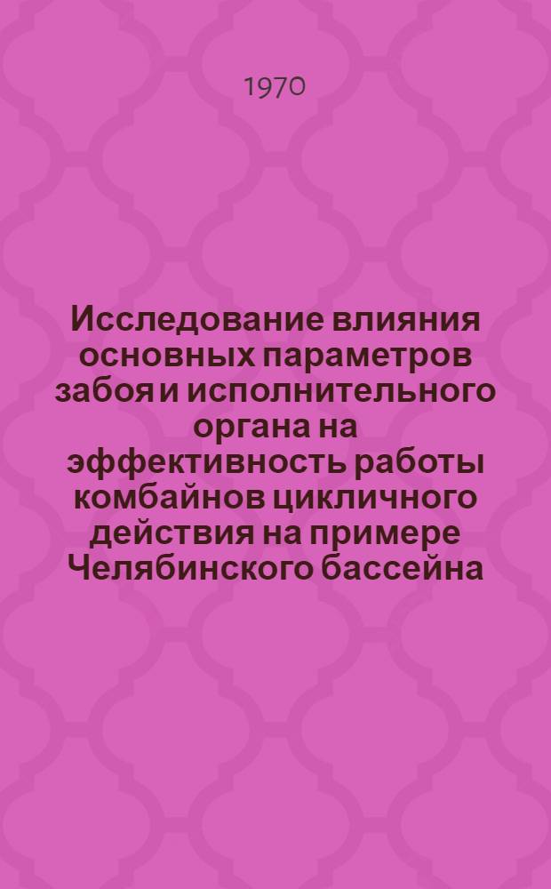 Исследование влияния основных параметров забоя и исполнительного органа на эффективность работы комбайнов цикличного действия на примере Челябинского бассейна : Автореф. дис. на соискание учен. степени канд. техн. наук : (172)