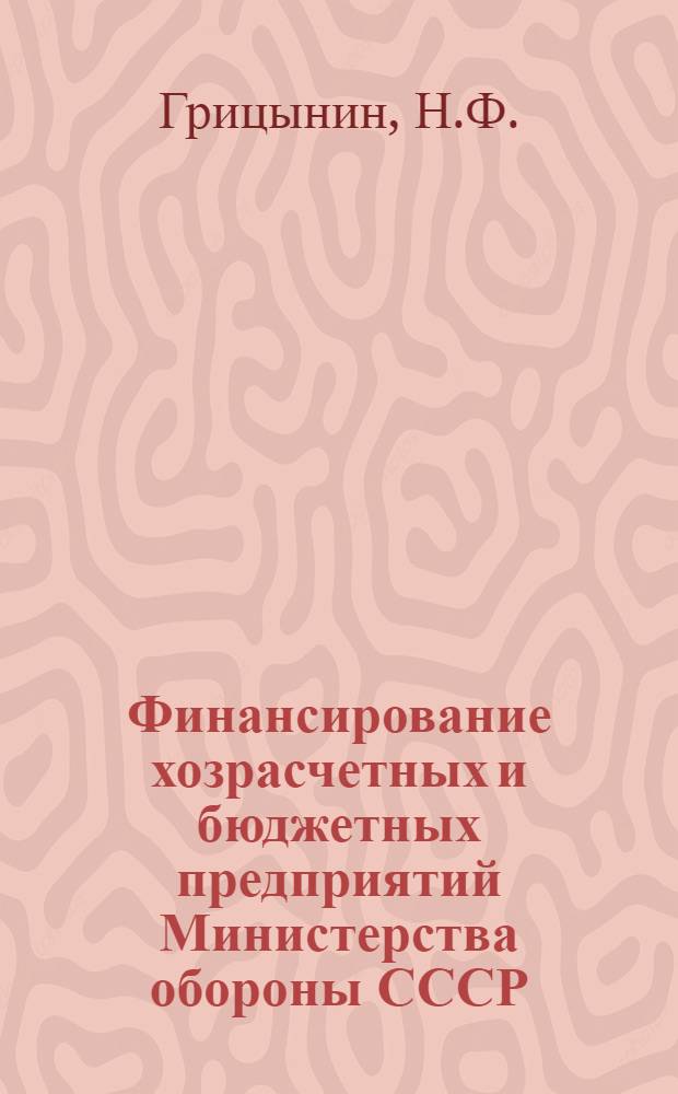 Финансирование хозрасчетных и бюджетных предприятий Министерства обороны СССР : (Сборник задач и упражнений по IV разд. курса "Финансы Вооруж. Сил СССР")