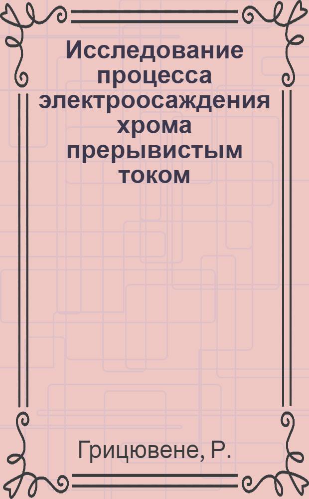 Исследование процесса электроосаждения хрома прерывистым током : Автореф. дис. на соискание учен. степени канд. хим. наук : (02.074)