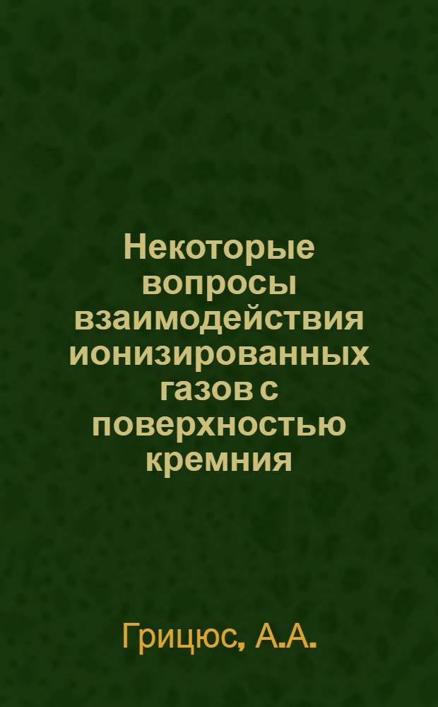 Некоторые вопросы взаимодействия ионизированных газов с поверхностью кремния : Автореф. дис. на соиск. учен. степени канд. техн. наук : (298)
