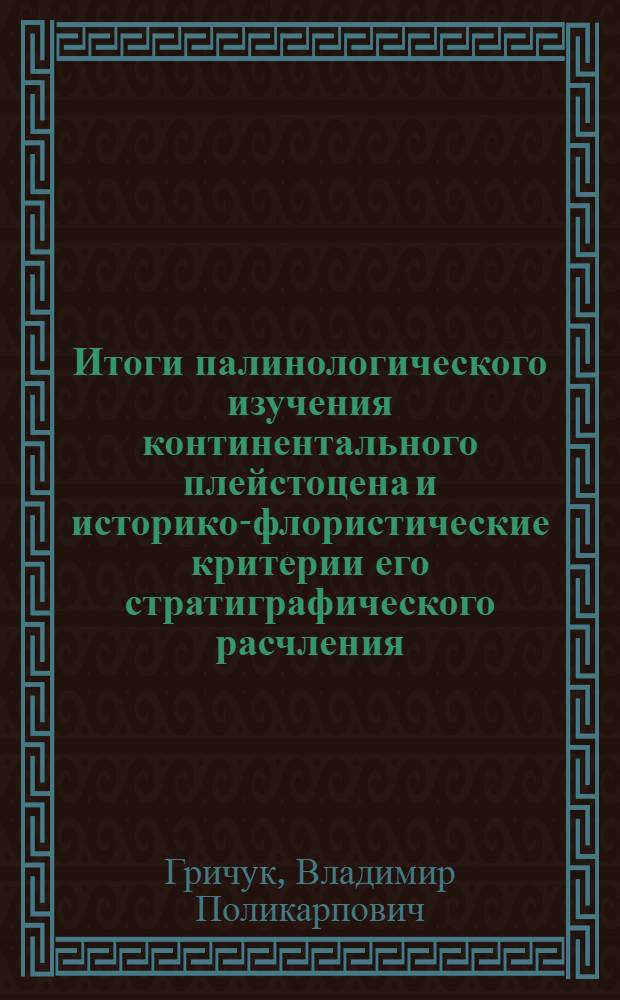 Итоги палинологического изучения континентального плейстоцена и историко-флористические критерии его стратиграфического расчления : Пленарный докл