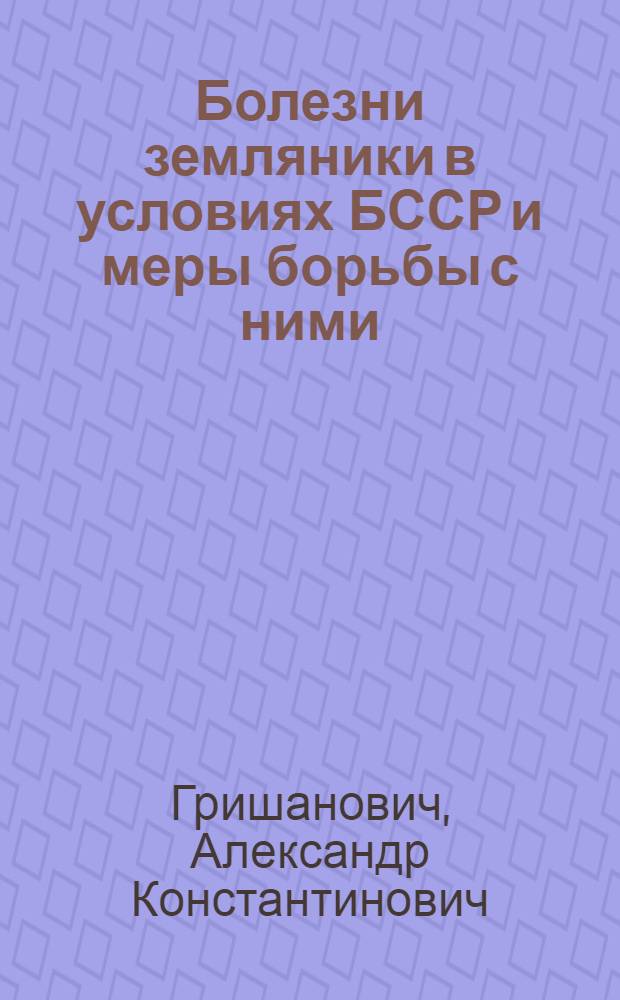 Болезни земляники в условиях БССР и меры борьбы с ними : Автореф. дис. на соискание учен. степени канд. с.-х. наук : (540)