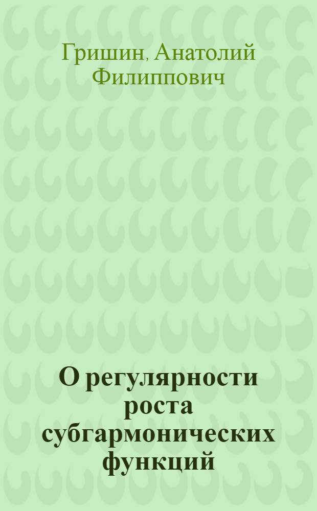 О регулярности роста субгармонических функций : Автореф. дис. на соискание учен. степени канд. физ.-мат. наук : (01.002)