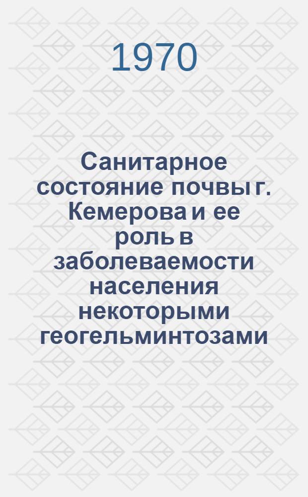 Санитарное состояние почвы г. Кемерова и ее роль в заболеваемости населения некоторыми геогельминтозами : Автореф. дис. на соискание учен. степени канд. мед. наук