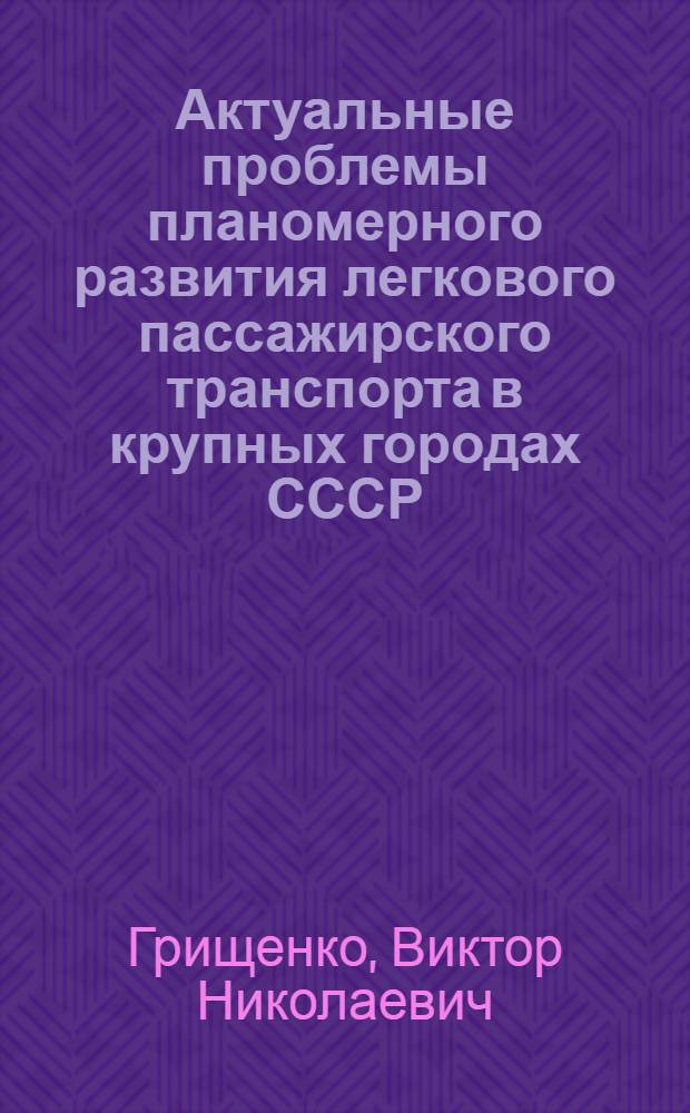 Актуальные проблемы планомерного развития легкового пассажирского транспорта в крупных городах СССР : (На примере г. Ленинграда) : Автореф. дис. на соиск. учен. степени канд. экон. наук : (08.00.05)