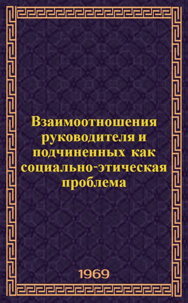 Взаимоотношения руководителя и подчиненных как социально-этическая проблема : Автореф. дис. на соискание учен. степени канд. филос. наук : (09-624)