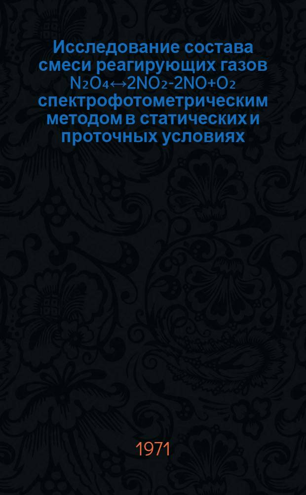 Исследование состава смеси реагирующих газов N₂O₄↔2NO₂-2NO+O₂ спектрофотометрическим методом в статических и проточных условиях : Автореф. дис. на соискание учен. степени канд. техн. наук : (053)