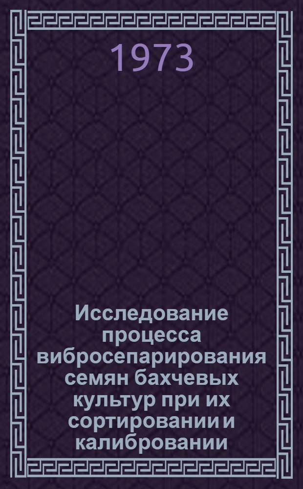 Исследование процесса вибросепарирования семян бахчевых культур при их сортировании и калибровании : Автореф. дис. на соиск. учен. степени канд. техн. наук : (05.06.01)