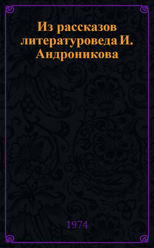 Из рассказов литературоведа И. Андроникова : Для внеклассного чтения в VIII-IX кл. кирг. школы