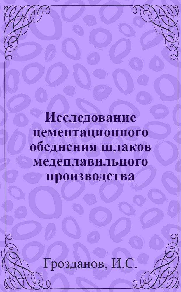 Исследование цементационного обеднения шлаков медеплавильного производства : Автореф. дис. на соискание учен. степени канд. техн. наук : (322)