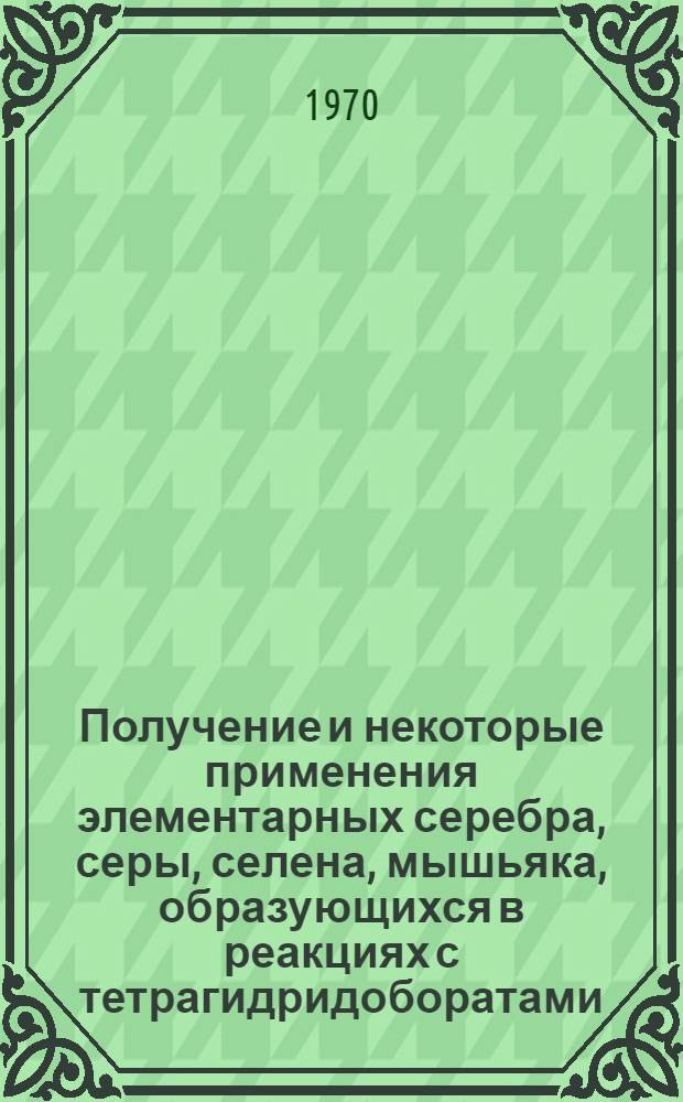 Получение и некоторые применения элементарных серебра, серы, селена, мышьяка, образующихся в реакциях с тетрагидридоборатами : Автореф. дис. на соискание учен. степени канд. хим. наук : (02.070)