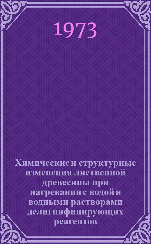 Химические и структурные изменения лиственной древесины при нагревании с водой и водными растворами делигнифицирующих реагентов : Автореф. дис. на соиск. учен. степени д. т. н