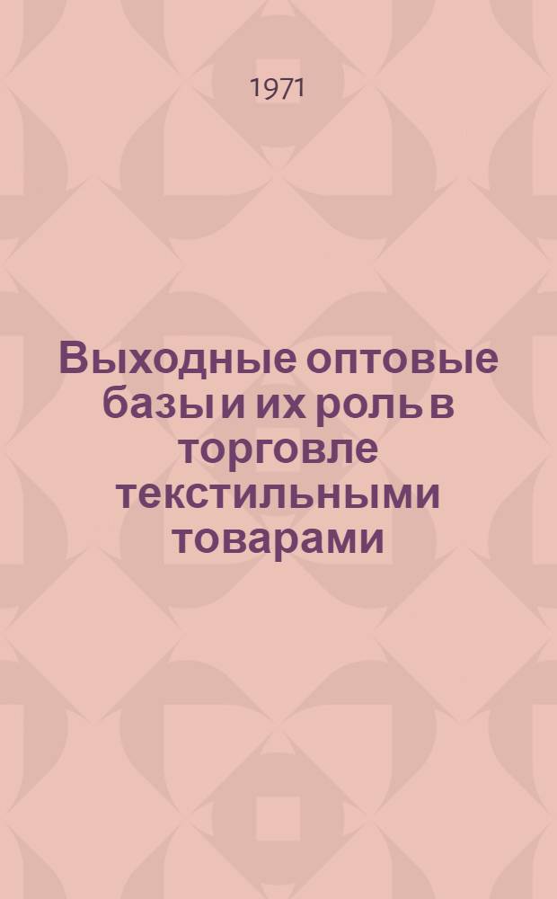 Выходные оптовые базы и их роль в торговле текстильными товарами : Автореф. дис. на соиск. учен. степени канд. экон. наук