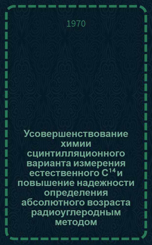 Усовершенствование химии сцинтилляционного варианта измерения естественного С¹⁴ и повышение надежности определения абсолютного возраста радиоуглеродным методом : Автореф. дис. на соискание учен. степени канд. хим. наук