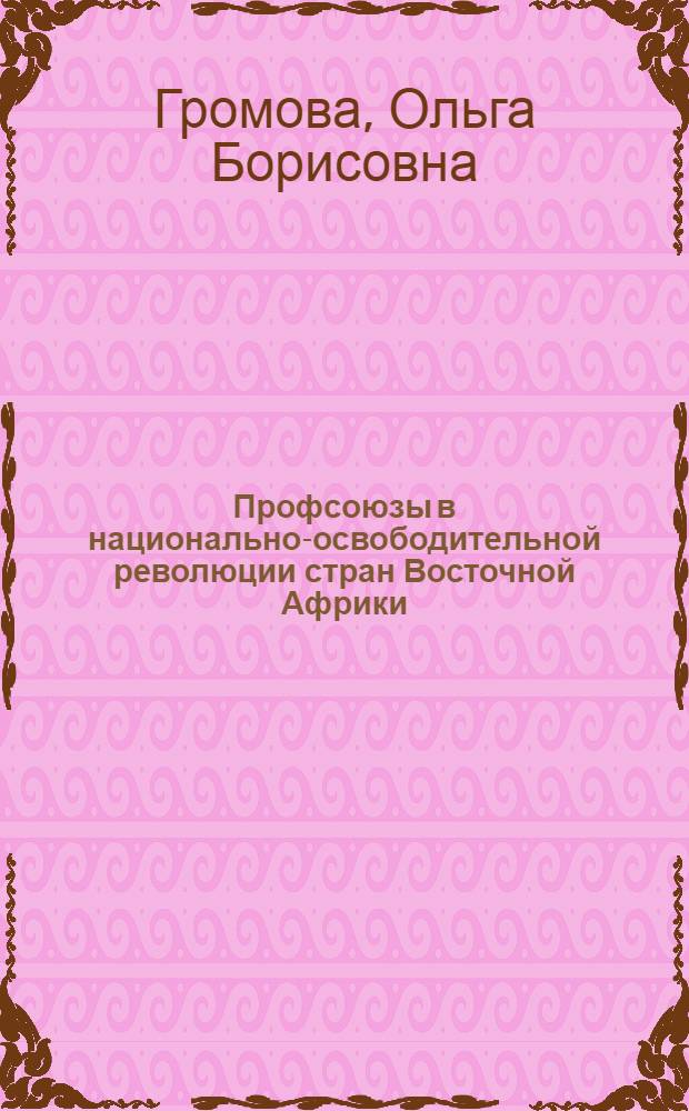 Профсоюзы в национально-освободительной революции стран Восточной Африки (Кения, Танзания, Уганда) : Автореф. дис. на соиск. учен. степени канд. ист. наук : (00.04)