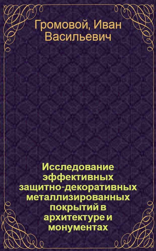 Исследование эффективных защитно-декоративных металлизированных покрытий в архитектуре и монументах : Автореф. дис. на соиск. учен. степени канд. техн. наук : (05.23.05)