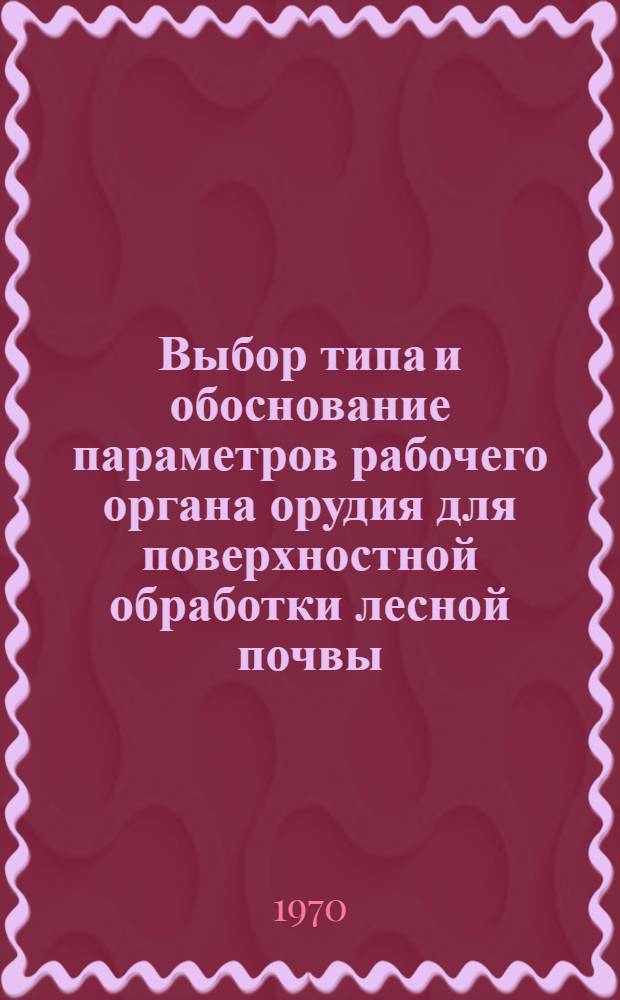 Выбор типа и обоснование параметров рабочего органа орудия для поверхностной обработки лесной почвы : Автореф. дис. на соискание учен. степени канд. техн. наук : (05.420)