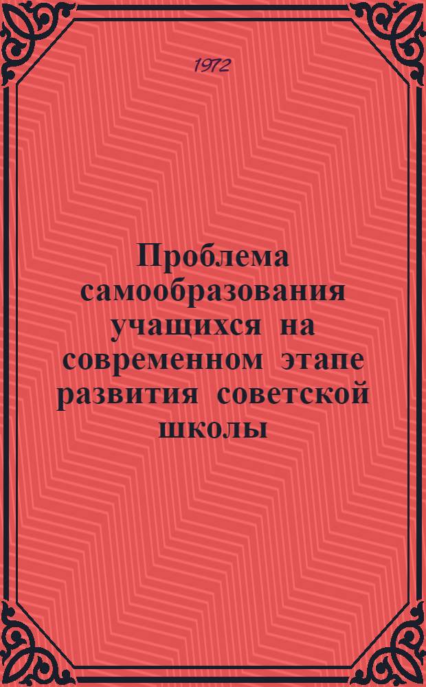 Проблема самообразования учащихся на современном этапе развития советской школы : Автореф. дис. на соискание учен. степени д-ра пед. наук : (730)