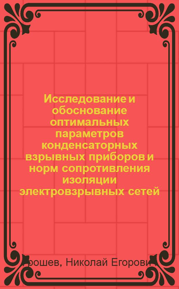 Исследование и обоснование оптимальных параметров конденсаторных взрывных приборов и норм сопротивления изоляции электровзрывных сетей : Автореф. дис. на соиск. учен. степени канд. техн. наук : (05.09.03)