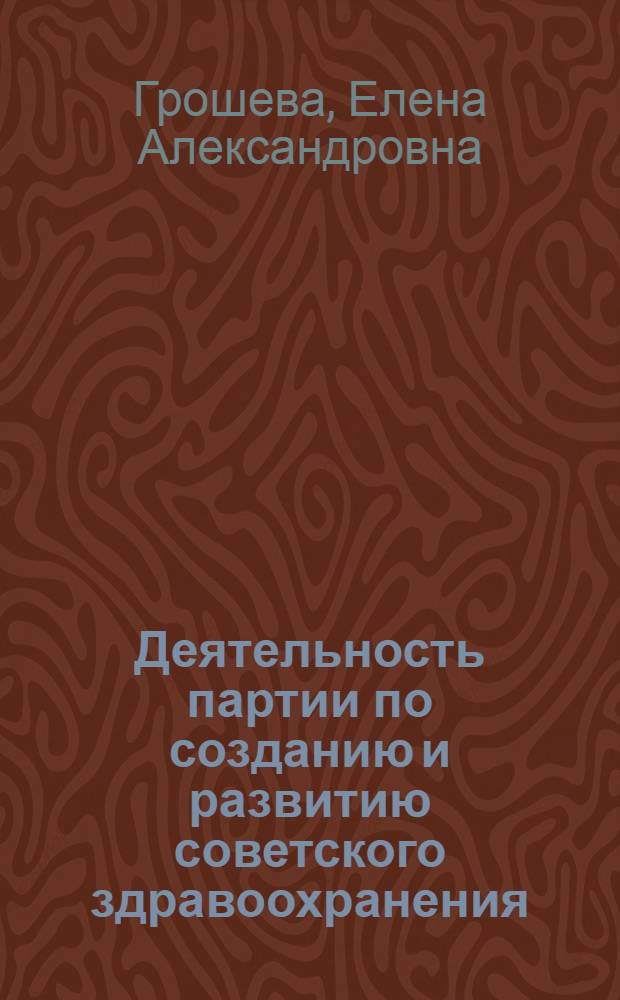 Деятельность партии по созданию и развитию советского здравоохранения (1917-1920 гг.) : Автореф. дис. на соискание учен. степени канд. ист. наук : (07.570)