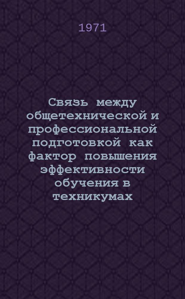 Связь между общетехнической и профессиональной подготовкой как фактор повышения эффективности обучения в техникумах : Автореф. дис. на соискание учен. степени канд. пед. наук : (730)