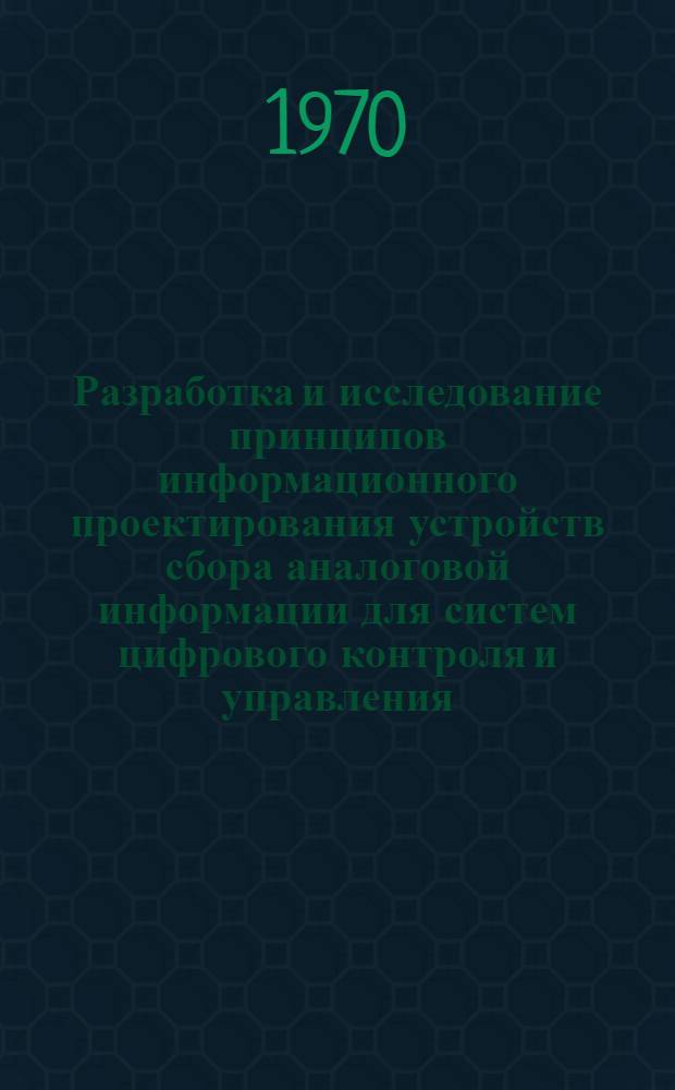 Разработка и исследование принципов информационного проектирования устройств сбора аналоговой информации для систем цифрового контроля и управления : Автореф. дис. на соискание учен. степени канд. техн. наук : (252)