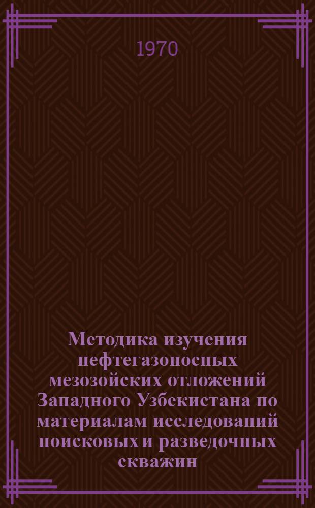 Методика изучения нефтегазоносных мезозойских отложений Западного Узбекистана по материалам исследований поисковых и разведочных скважин : Автореф. дис. на соискание учен. степени канд. геол.-минерал. наук : (136)