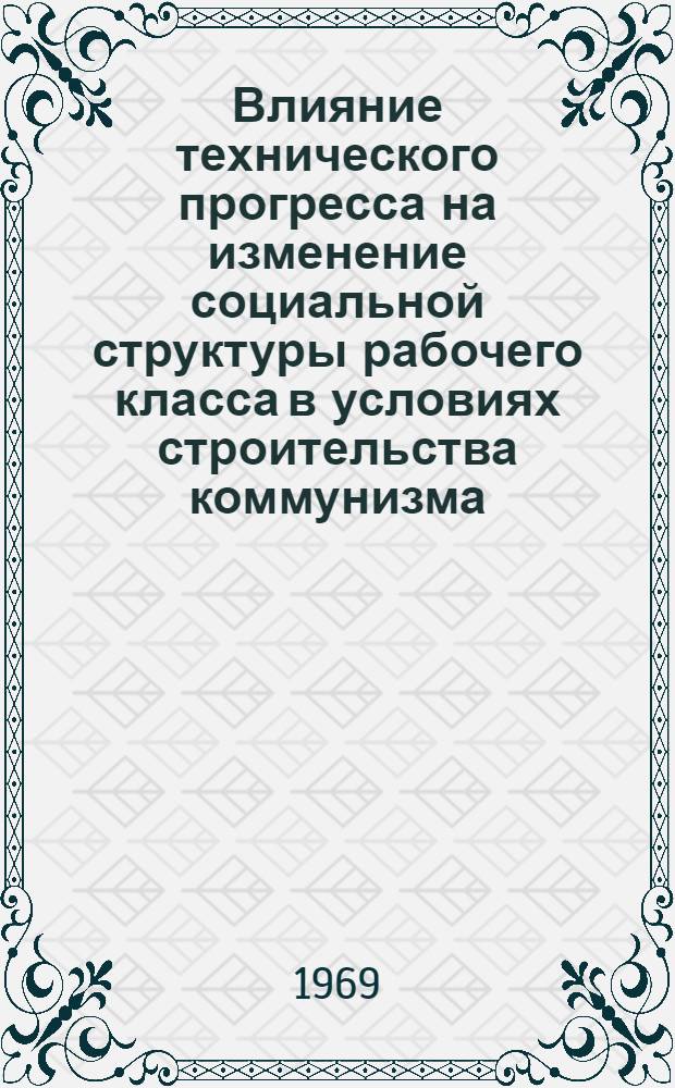 Влияние технического прогресса на изменение социальной структуры рабочего класса в условиях строительства коммунизма : (На материалах РСФСР) : Автореф. дис. на соискание учен. степени канд. ист. наук : (621)