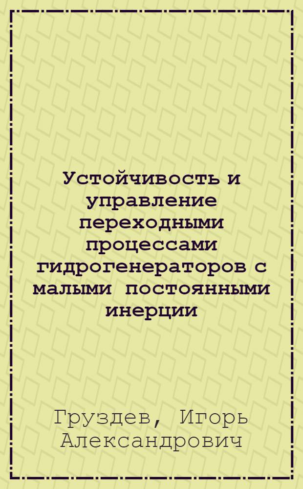 Устойчивость и управление переходными процессами гидрогенераторов с малыми постоянными инерции : Автореф. дис. на соиск. учен. степени д-ра техн. наук : (05.14.06)