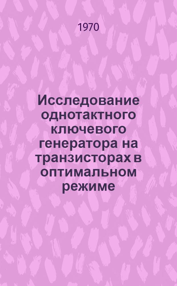 Исследование однотактного ключевого генератора на транзисторах в оптимальном режиме : Автореф. дис. на соискание учен. степени канд. техн. наук : (293)