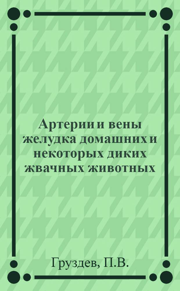Артерии и вены желудка домашних и некоторых диких жвачных животных : Автореф. дис. на соискание учен. степени д-ра биол. наук : (751)