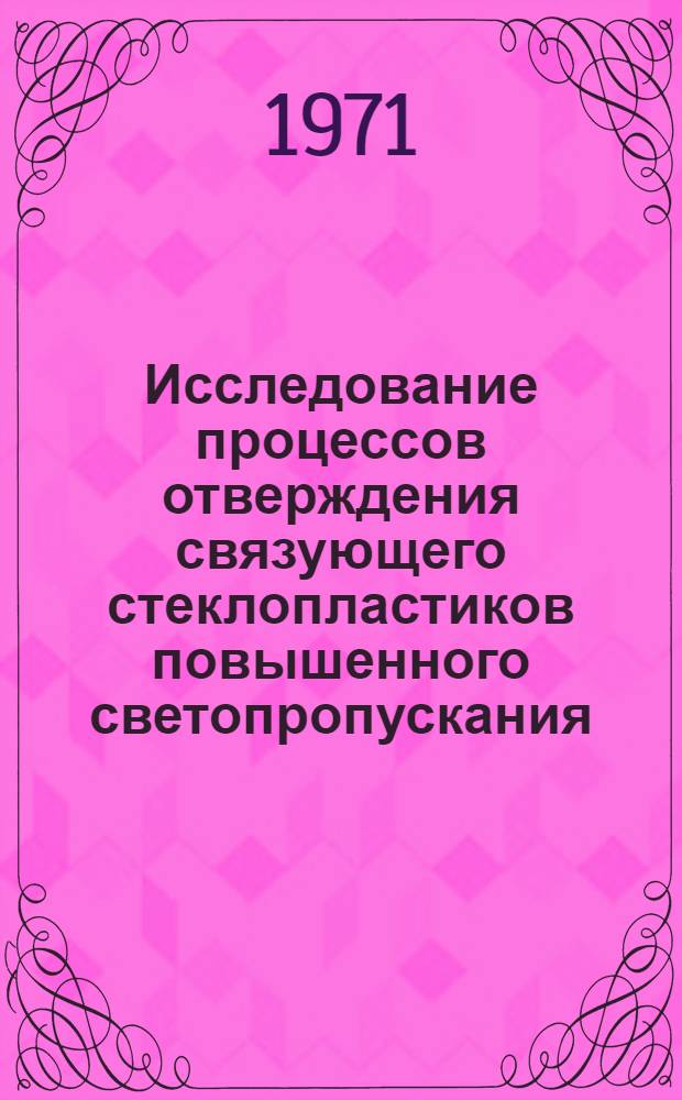 Исследование процессов отверждения связующего стеклопластиков повышенного светопропускания : Автореф. дис. на соискание учен. степени канд. техн. наук : (345)