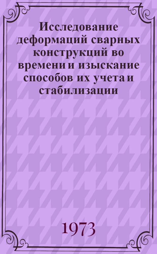 Исследование деформаций сварных конструкций во времени и изыскание способов их учета и стабилизации : Автореф. дис. на соиск. учен. степени канд. техн. наук : (05.167)